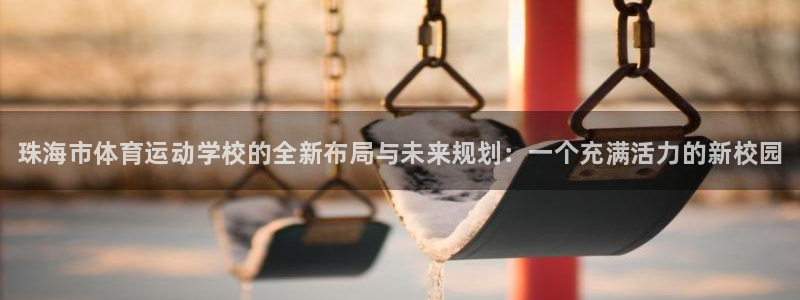 MK体育官方正版app神州：珠海市体育运动学校的全新
