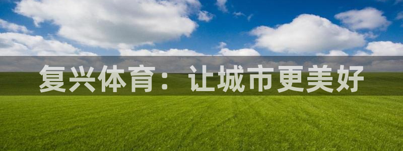 MK体育官网下载招商电话是多少号码：复兴体育：让城市