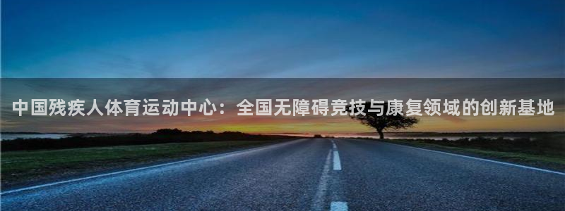 MK体育官方正版app五金厂：中国残疾人体育运动中心：全国无