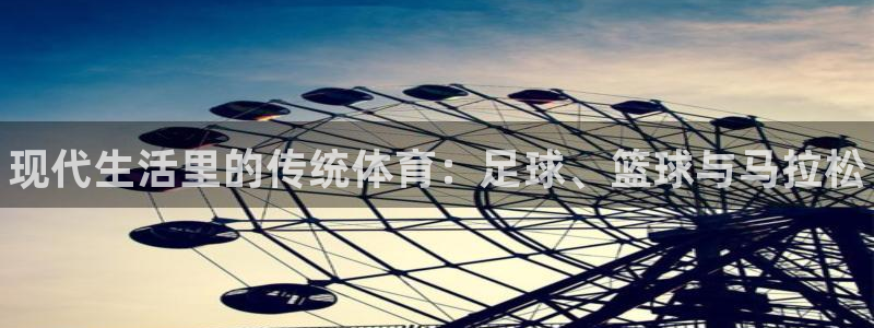 MK体育官网下载软件：现代生活里的传统体育：足球、篮