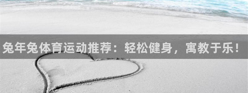 MK体育官方正版app集团官网首页：兔年兔体育运动推荐：轻松