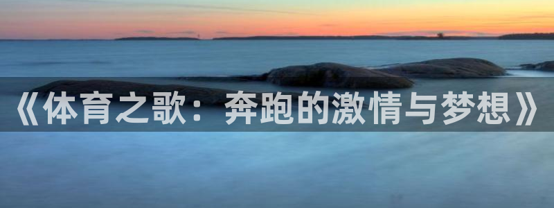 MK体育官方正版app娱乐代理怎么样：《体育之歌：奔