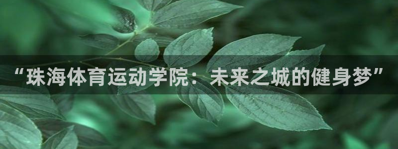 MK体育官网下载招商电话号码是多少号：“珠海体育运动学院：未