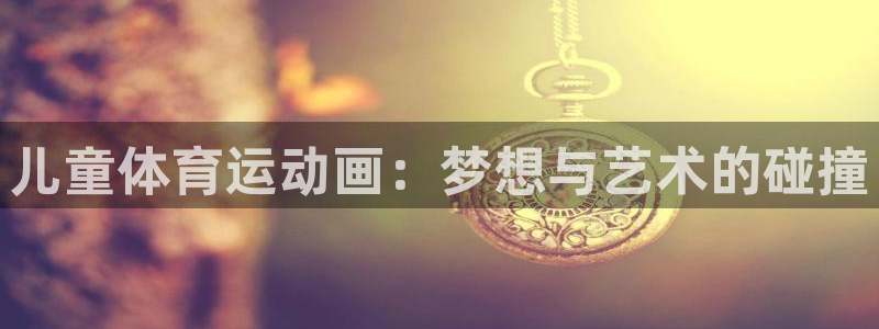 MK体育官方正版app娱乐40996：儿童体育运动画：梦想与