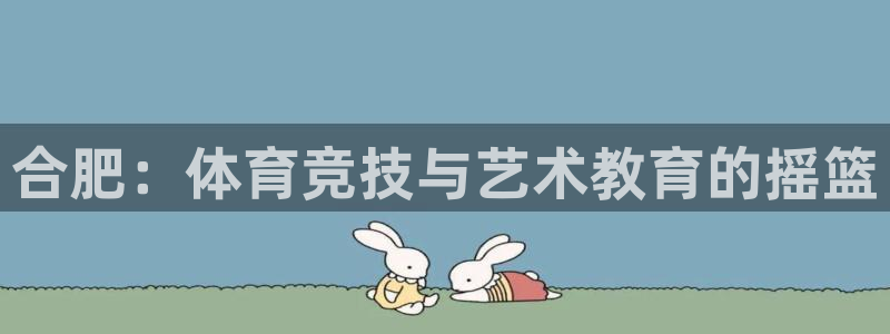 MK体育官网下载平台假的吗是真的吗吗：合肥：体育竞技与艺术教